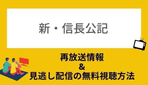 新信長公記の再放送はある？見逃し配信動画を1話から無料視聴する方法もお届け！